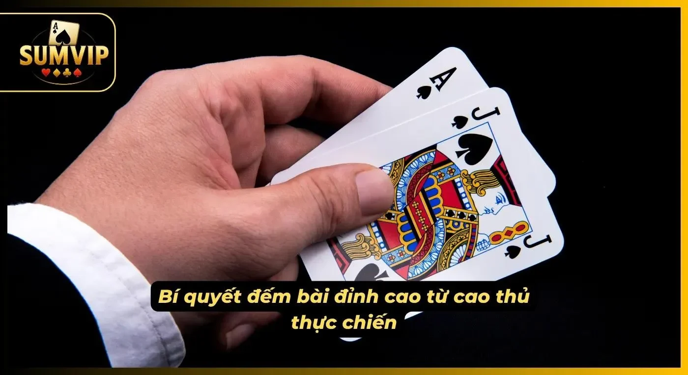 Bí quyết đếm bài đỉnh cao từ các cao thủ dày dặn kinh nghiệm thực chiến