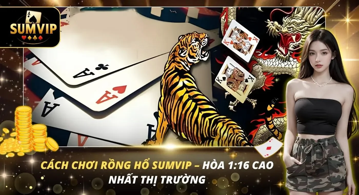 Cách Chơi Rồng Hổ Sumvip – Hòa 1:16 Cao Nhất Thị Trường