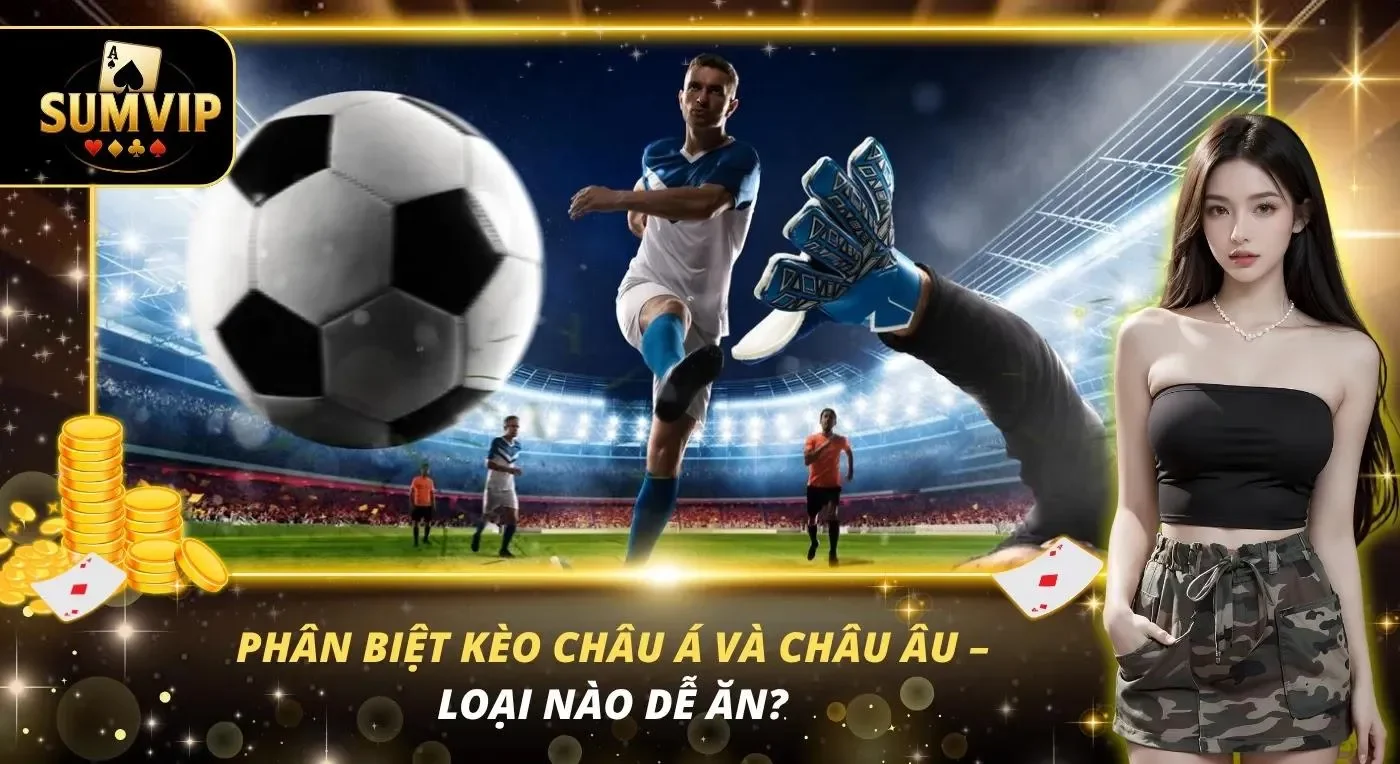 Phân Biệt Kèo Châu Á Và Châu Âu – Loại Nào Dễ Ăn?